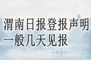 渭南日?qǐng)?bào)登報(bào)聲明一般幾天見(jiàn)報(bào)？