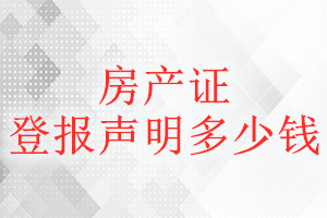 房產(chǎn)證登報(bào)掛失多少錢