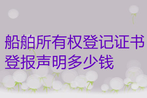 船舶所有權(quán)登記證書登報掛失多少錢