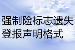 強(qiáng)制險(xiǎn)標(biāo)志遺失登報(bào)聲明格式