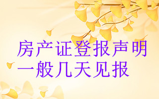 房產(chǎn)證登報(bào)聲明一般幾天見(jiàn)報(bào)