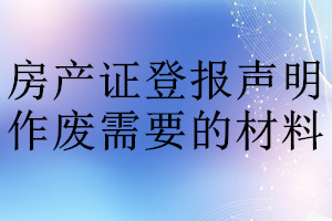 房產證登報聲明作廢需要的材料
