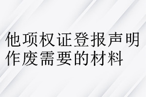 他項權(quán)證登報聲明作廢需要的材料