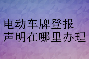 電動車牌登報聲明在哪里辦理
