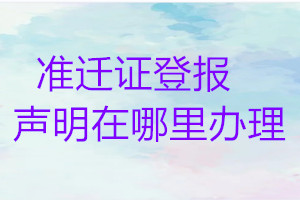 準(zhǔn)遷證登報(bào)聲明在哪里辦理