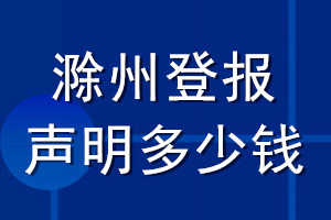 滁州登報(bào)聲明多少錢_滁州登報(bào)遺失聲明多少錢