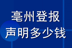 亳州登報(bào)聲明多少錢_亳州登報(bào)遺失聲明多少錢