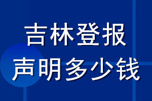 吉林登報(bào)聲明多少錢(qián)_吉林登報(bào)遺失聲明多少錢(qián)