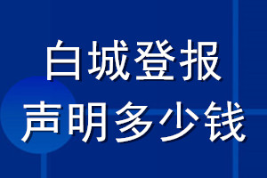 白城登報(bào)聲明多少錢(qián)_白城登報(bào)遺失聲明多少錢(qián)