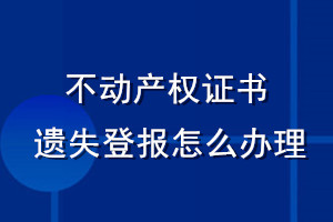 不動產(chǎn)權(quán)證書遺失登報怎么辦理