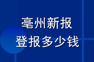 亳州新報(bào)登報(bào)多少錢(qián)_亳州新報(bào)登報(bào)掛失費(fèi)用