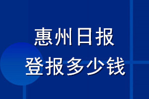 惠州日?qǐng)?bào)登報(bào)多少錢(qián)_惠州日?qǐng)?bào)登報(bào)掛失費(fèi)用
