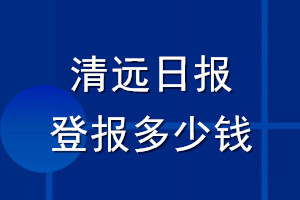 清遠(yuǎn)日報(bào)登報(bào)多少錢_清遠(yuǎn)日報(bào)登報(bào)掛失費(fèi)用