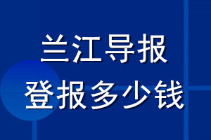 蘭江導(dǎo)報登報多少錢_蘭江導(dǎo)報登報掛失費用