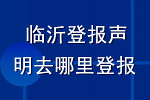 臨沂登報(bào)聲明去哪里登報(bào)